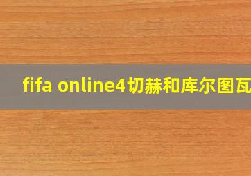 fifa online4切赫和库尔图瓦